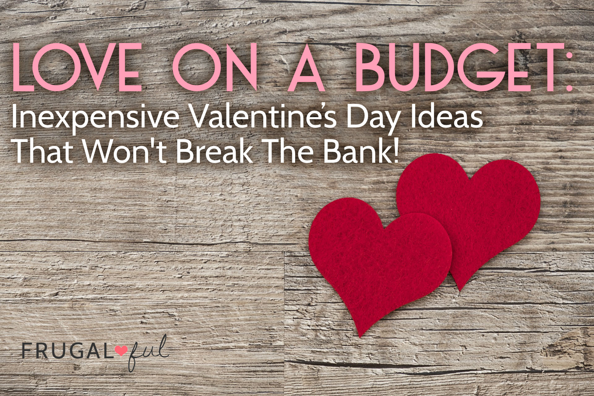 Love On A Budget: Inexpensive Valentine’s Day Ideas That Won’t Break The Bank!
